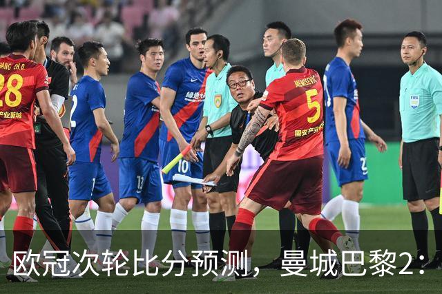 欧冠次轮比分预测，曼城巴黎2：2，皇马1：2罗马，利物浦1：3林茨